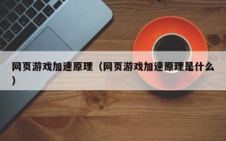 网页游戏加速原理（网页游戏加速原理是什么）