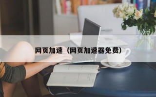 网页加速（网页加速器免费）