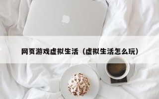 网页游戏虚拟生活（虚拟生活怎么玩）