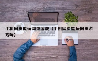 手机网页能玩网页游戏（手机网页能玩网页游戏吗）