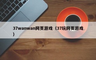 37wanwan网页游戏（37玩网页游戏）